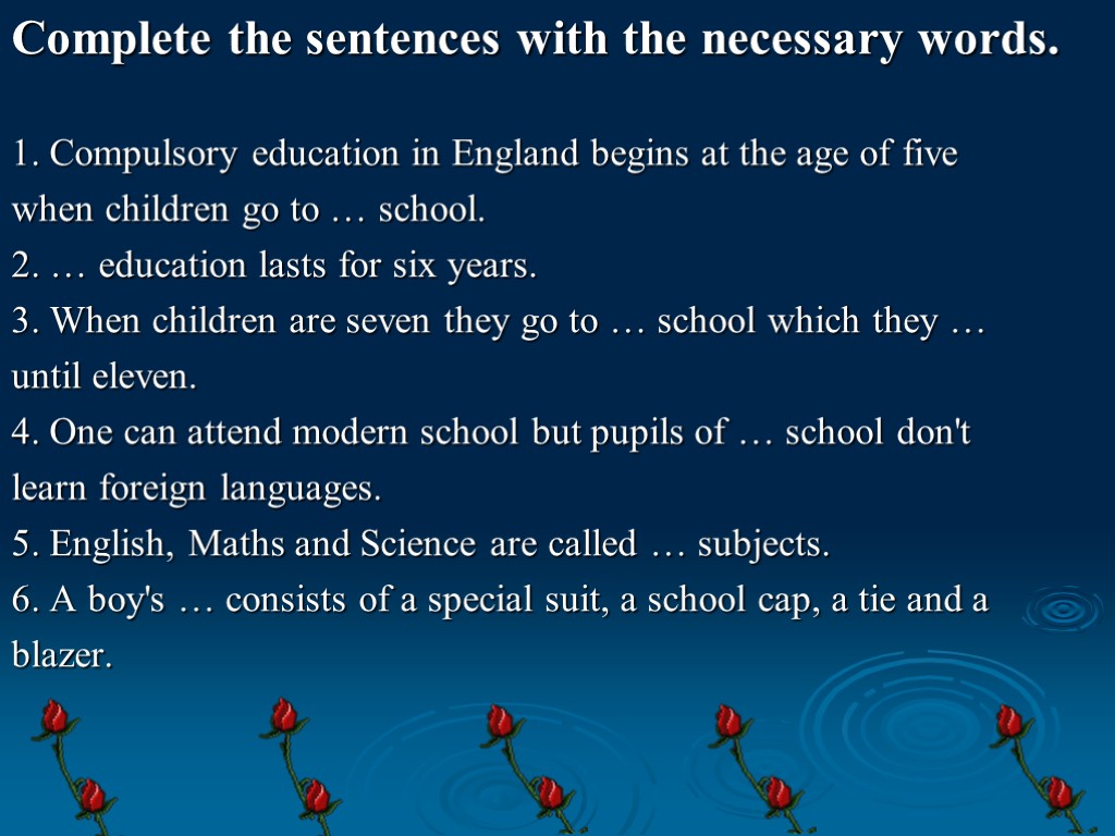 Complete the sentences with the necessary words. 1. Compulsory education in England begins at